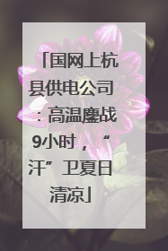 国网上杭县供电公司：高温鏖战9小时，“汗”卫夏日清凉