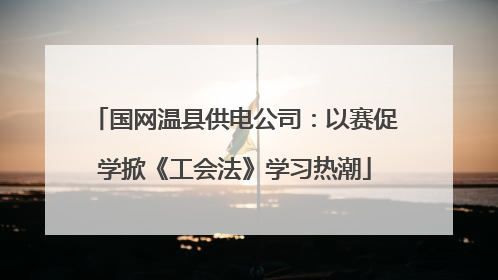 国网温县供电公司：以赛促学掀《工会法》学习热潮