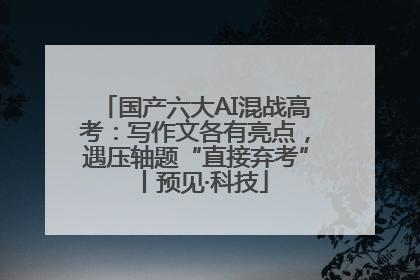 国产六大AI混战高考：写作文各有亮点，遇压轴题“直接弃考”丨预见·科技