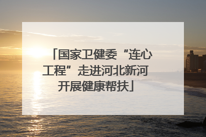 国家卫健委“连心工程”走进河北新河开展健康帮扶