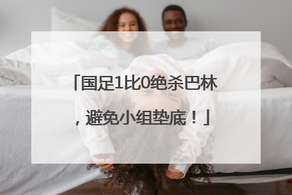 国足1比0绝杀巴林，避免小组垫底！