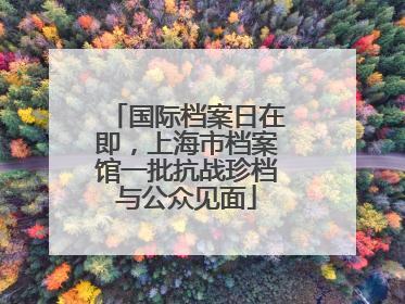国际档案日在即，上海市档案馆一批抗战珍档与公众见面