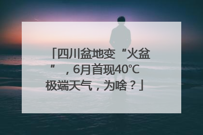 四川盆地变“火盆”，6月首现40℃极端天气，为啥？