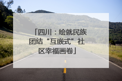 四川：绘就民族团结“互嵌式”社区幸福画卷
