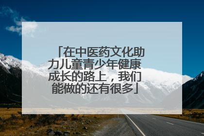 在中医药文化助力儿童青少年健康成长的路上，我们能做的还有很多