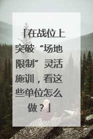 在战位上突破“场地限制”灵活施训，看这些单位怎么做？