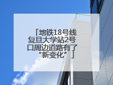 地铁18号线复旦大学站2号口周边道路有了“新变化”