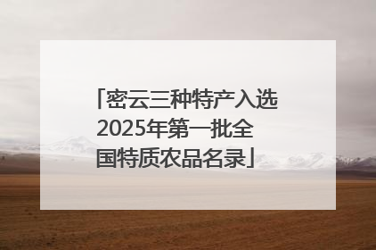 密云三种特产入选2025年第一批全国特质农品名录