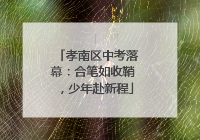 孝南区中考落幕：合笔如收鞘，少年赴新程