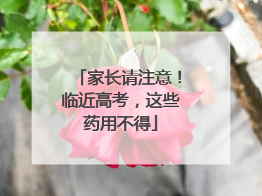 家长请注意！临近高考，这些药用不得