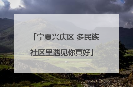 宁夏兴庆区 多民族社区里遇见你真好