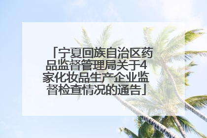 宁夏回族自治区药品监督管理局关于4家化妆品生产企业监督检查情况的通告