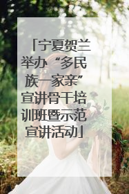 宁夏贺兰举办“多民族一家亲”宣讲骨干培训班暨示范宣讲活动