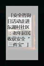 安全咨询日活动走进东湖村社区：老年居民收获安全“三件宝”