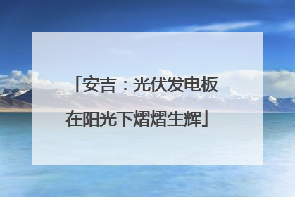 安吉：光伏发电板在阳光下熠熠生辉