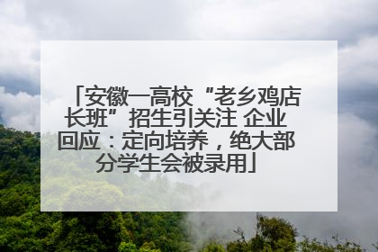 安徽一高校“老乡鸡店长班”招生引关注 企业回应：定向培养，绝大部分学生会被录用