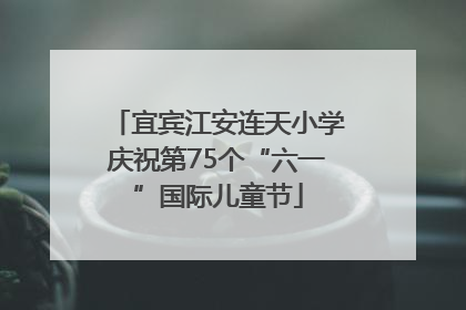 宜宾江安连天小学庆祝第75个“六一”国际儿童节
