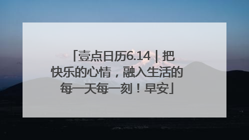 壹点日历6.14｜把快乐的心情，融入生活的每一天每一刻！早安