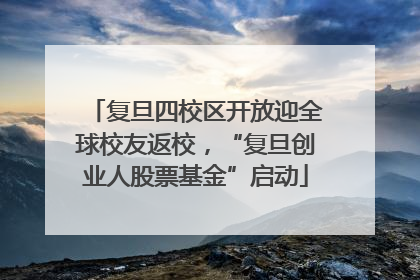 复旦四校区开放迎全球校友返校，“复旦创业人股票基金”启动