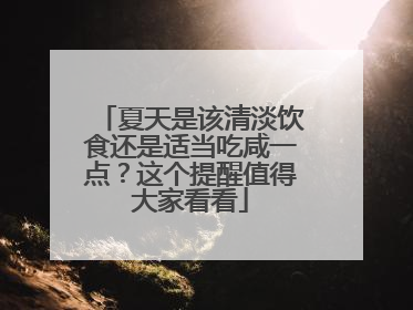 夏天是该清淡饮食还是适当吃咸一点？这个提醒值得大家看看