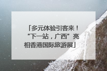 多元体验引客来！“下一站，广西”亮相香港国际旅游展