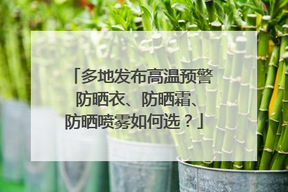 多地发布高温预警 防晒衣、防晒霜、防晒喷雾如何选？