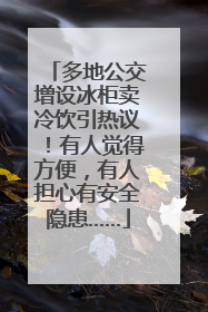 多地公交增设冰柜卖冷饮引热议！有人觉得方便，有人担心有安全隐患……