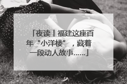 夜读丨福建这座百年“小洋楼”，藏着一段动人故事……