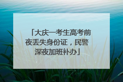 大庆一考生高考前夜丢失身份证，民警深夜加班补办