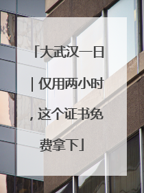 大武汉一日｜仅用两小时，这个证书免费拿下