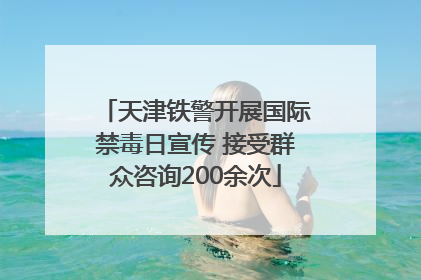 天津铁警开展国际禁毒日宣传 接受群众咨询200余次