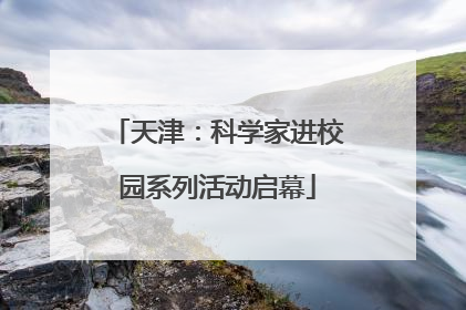 天津：科学家进校园系列活动启幕