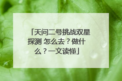 天问二号挑战双星探测 怎么去？做什么？一文读懂