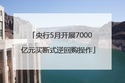 央行5月开展7000亿元买断式逆回购操作