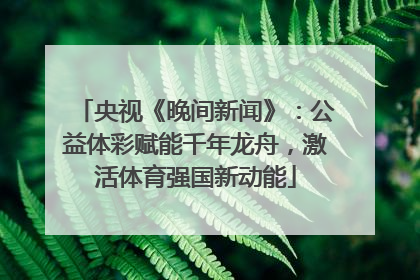 央视《晚间新闻》：公益体彩赋能千年龙舟，激活体育强国新动能
