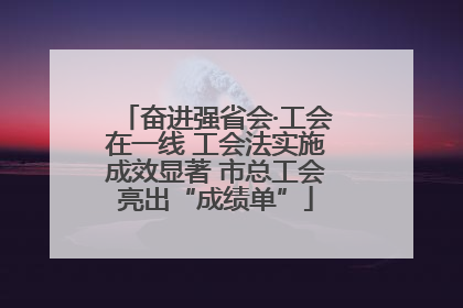 奋进强省会·工会在一线 工会法实施成效显著 市总工会亮出“成绩单”