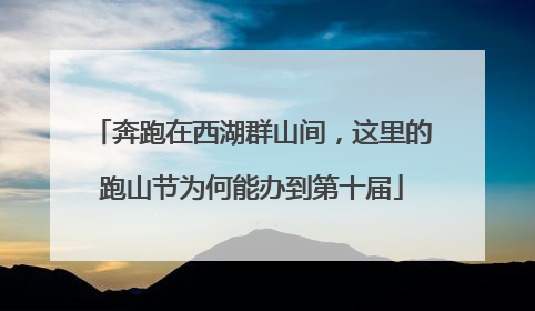 奔跑在西湖群山间，这里的跑山节为何能办到第十届