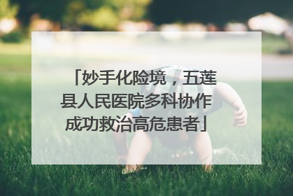 妙手化险境，五莲县人民医院多科协作成功救治高危患者