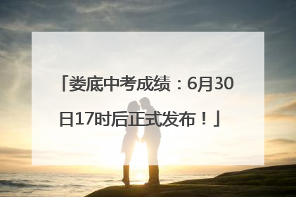 娄底中考成绩：6月30日17时后正式发布！