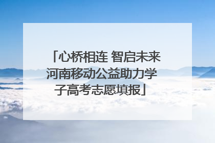 心桥相连 智启未来 河南移动公益助力学子高考志愿填报