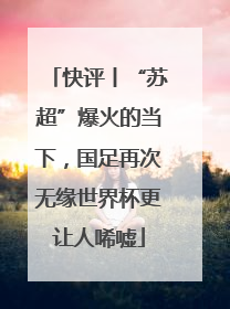 快评丨“苏超”爆火的当下，国足再次无缘世界杯更让人唏嘘