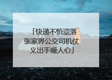 快递不慎遗落 张家界公交司机仗义出手暖人心