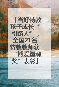 当好特教孩子成长“引路人”，全国21名特教教师获“博爱塑魂奖”表彰