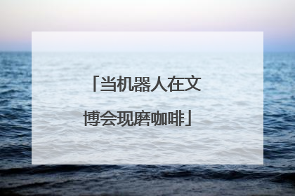 当机器人在文博会现磨咖啡