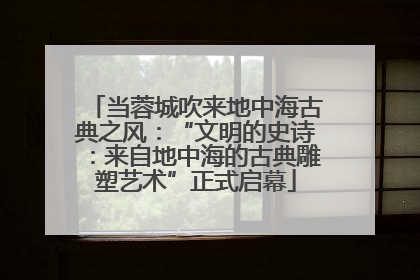 当蓉城吹来地中海古典之风：“文明的史诗：来自地中海的古典雕塑艺术”正式启幕