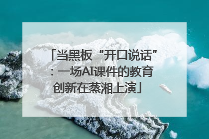 当黑板“开口说话”：一场AI课件的教育创新在蒸湘上演