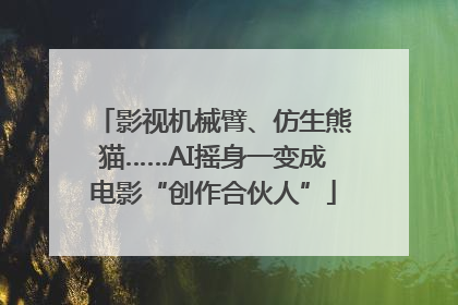 影视机械臂、仿生熊猫……AI摇身一变成电影“创作合伙人”