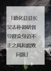 德化县县长吴志朴调研督导群众身边不正之风和腐败问题