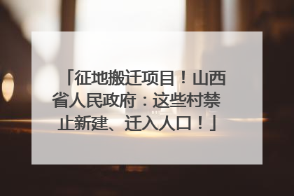 征地搬迁项目！山西省人民政府：这些村禁止新建、迁入人口！