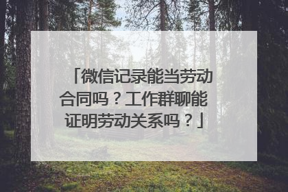 微信记录能当劳动合同吗？工作群聊能证明劳动关系吗？